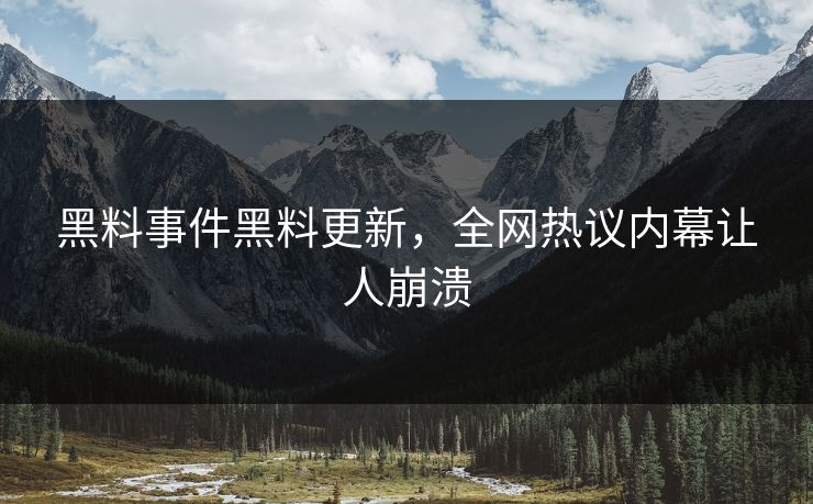 黑料事件黑料更新，全网热议内幕让人崩溃