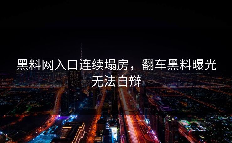 黑料网入口连续塌房，翻车黑料曝光无法自辩