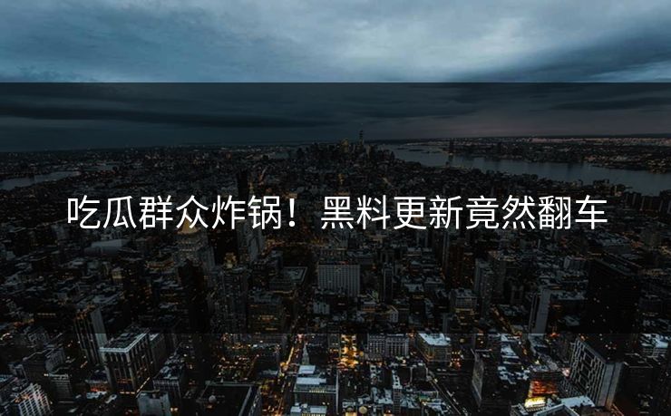 吃瓜群众炸锅！黑料更新竟然翻车