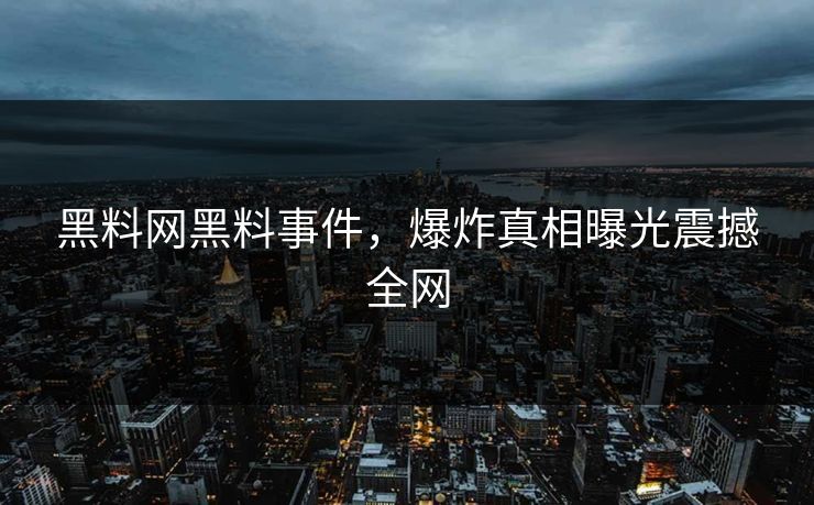 黑料网黑料事件，爆炸真相曝光震撼全网