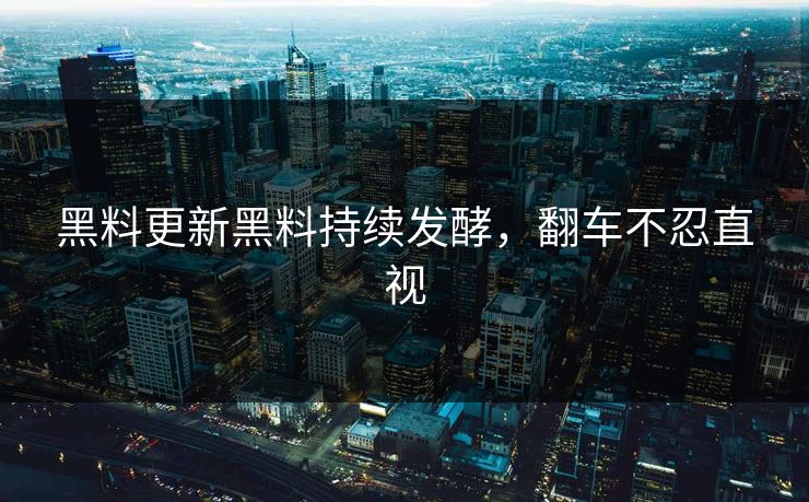 黑料更新黑料持续发酵，翻车不忍直视