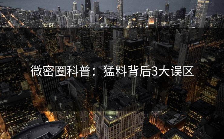 微密圈科普：猛料背后3大误区