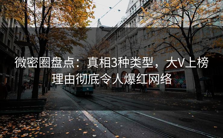 微密圈盘点：真相3种类型，大V上榜理由彻底令人爆红网络
