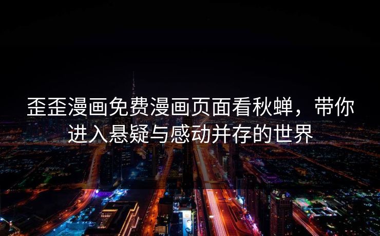 歪歪漫画免费漫画页面看秋蝉，带你进入悬疑与感动并存的世界