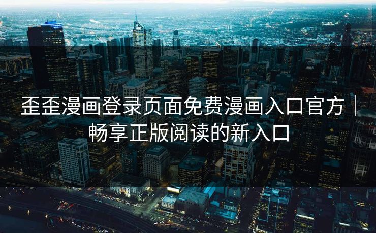 歪歪漫画登录页面免费漫画入口官方｜畅享正版阅读的新入口
