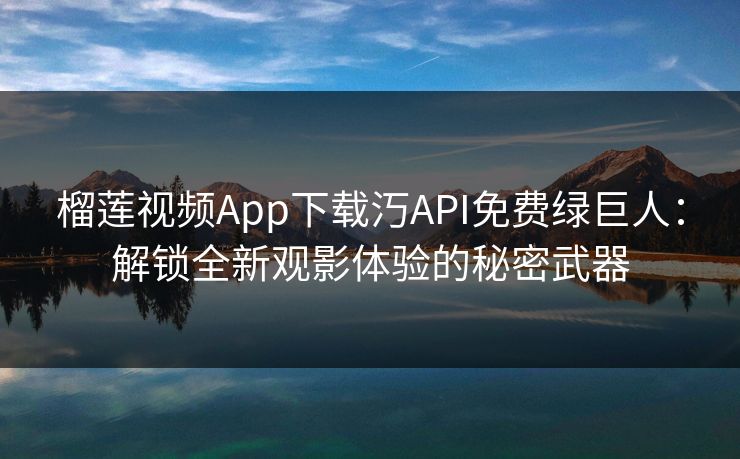 榴莲视频App下载汅API免费绿巨人：解锁全新观影体验的秘密武器