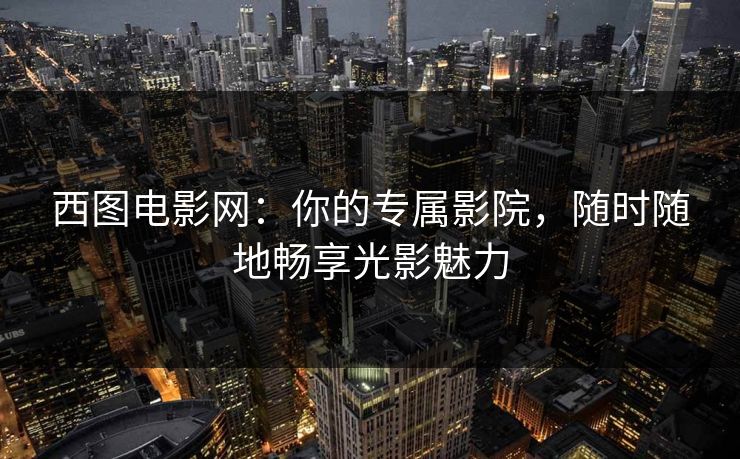 西图电影网：你的专属影院，随时随地畅享光影魅力