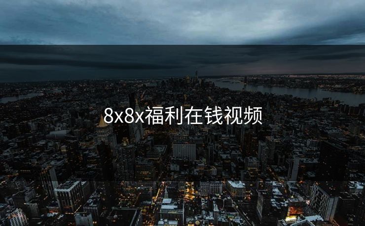 8x8x福利在钱视频