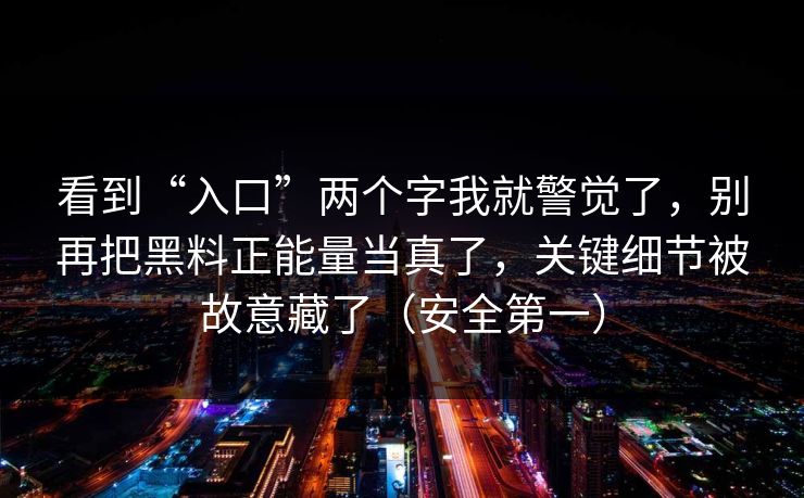 看到“入口”两个字我就警觉了，别再把黑料正能量当真了，关键细节被故意藏了（安全第一）