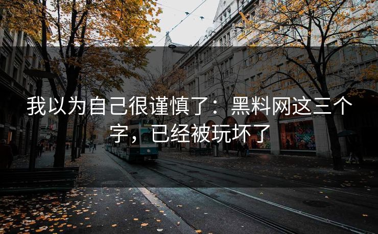 我以为自己很谨慎了：黑料网这三个字，已经被玩坏了