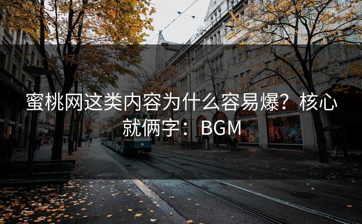蜜桃网这类内容为什么容易爆？核心就俩字：BGM