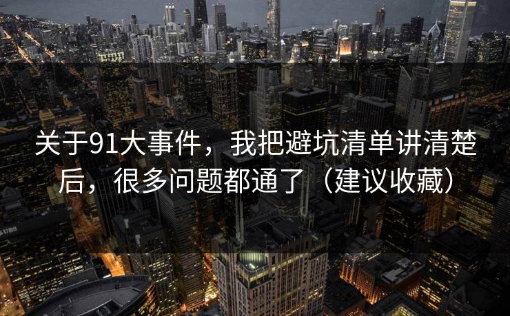 关于91大事件，我把避坑清单讲清楚后，很多问题都通了（建议收藏）